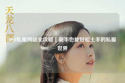 DNF私服网站全攻略｜新手也能轻松上手的私服世界