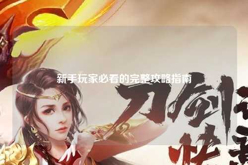 新手玩家必看的完整攻略指南