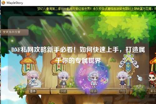 DNF私网攻略新手必看！如何快速上手，打造属于你的专属世界