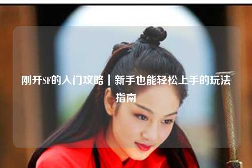 刚开SF的入门攻略|新手也能轻松上手的玩法指南